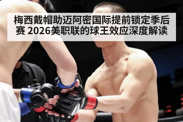 梅西戴帽助迈阿密国际提前锁定季后赛 2026美职联的球王效应深度解读