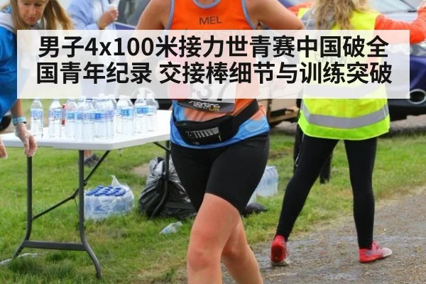男子4x100米接力世青赛中国破全国青年纪录 交接棒细节与训练突破