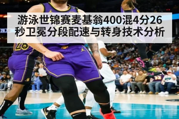 游泳世锦赛麦基翁400混4分26秒卫冕分段配速与转身技术分析
