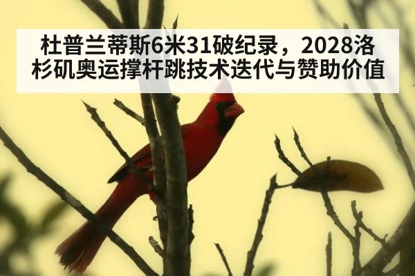 杜普兰蒂斯6米31破纪录,2028洛杉矶奥运撑杆跳技术迭代与赞助价值